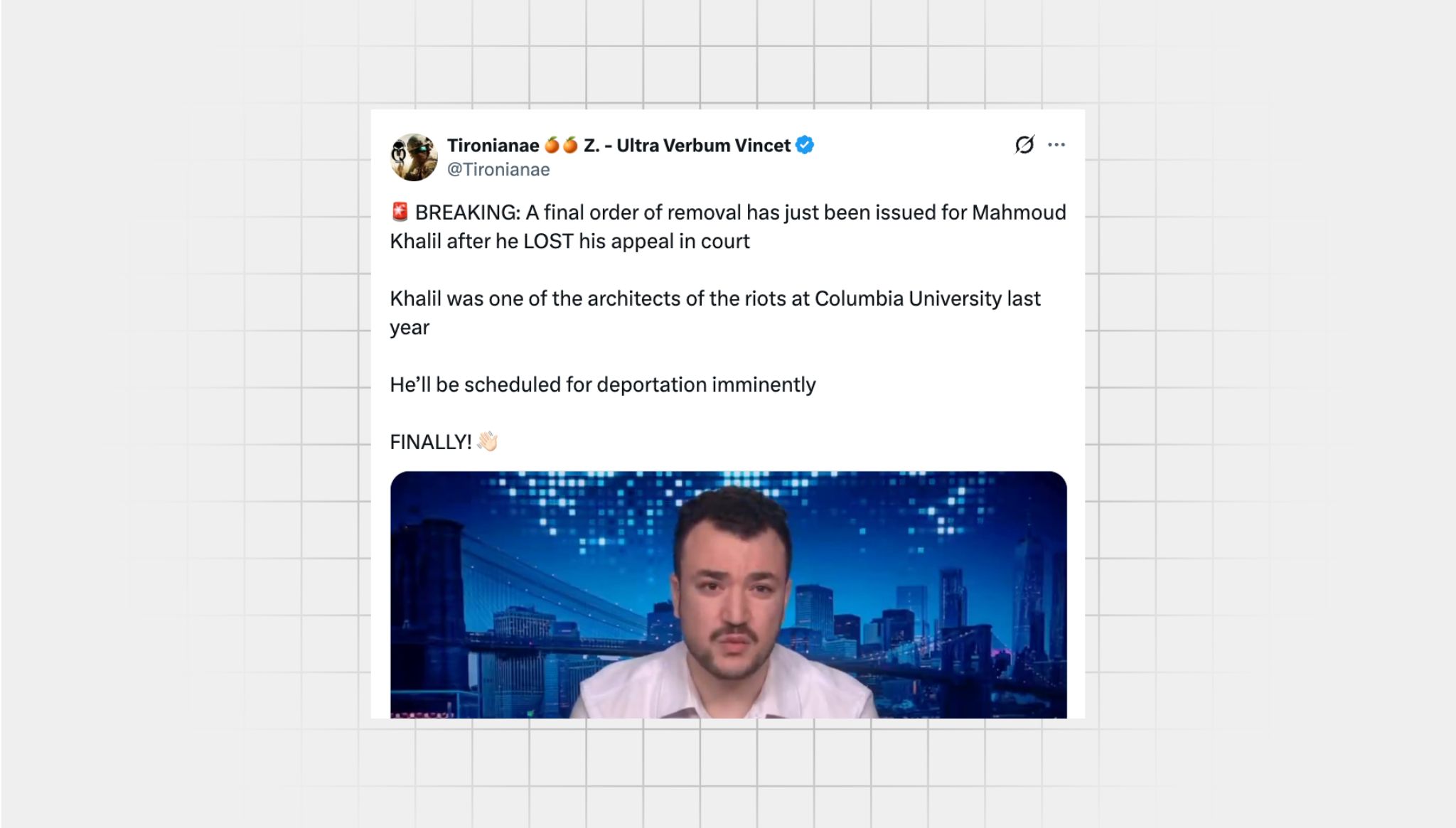 There is a screenshot of a false X post from a user with the username “@Tironianae” that reads: a blinking red light emoji “BREAKING: A final order of removal has just been issued for Mahmoud Khalil after he LOST his appeal in court Khalil was one of the architects of the riots at Columbia University last year He’ll be scheduled for deportation imminently FINALLY!” a hand waving Below is an image from an interview with Mahmoud Khalil from a news report. He is a man with black hair and a black mustache. He is wearing a white dress shirt