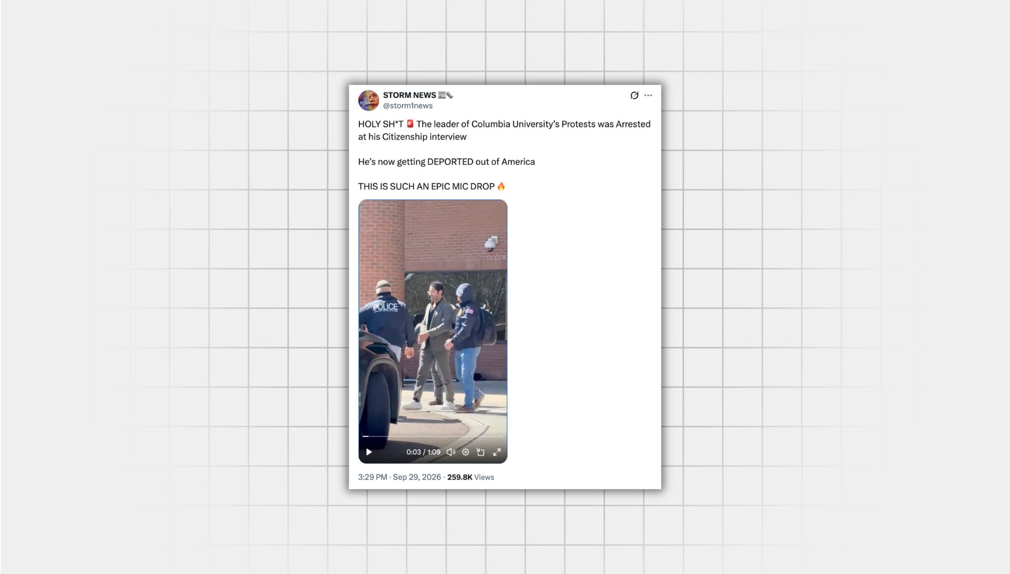 There is a screenshot of a misleading X post from a user with the username “@storm1news” that reads: “HOLY SH*T The leader of Columbia University’s Protests was Arrested at his Citizenship interview He’s now getting DEPORTED out of America THIS IS SUCH AN EPIC MIC DROP” There is an image from the video of man being led into a black vehicle by law enforcement officers.