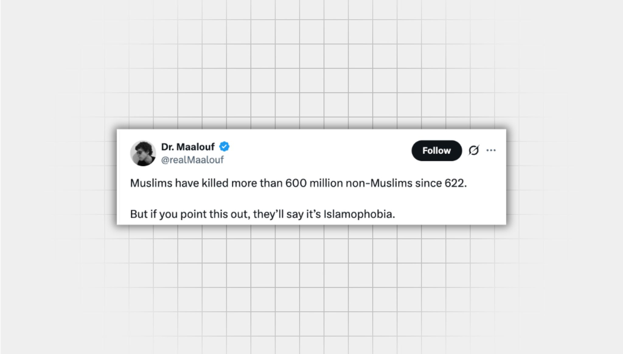 Screenshot of a false X post from a user with the username, “@realMaalouf” that reads: “Muslims have killed more than 600 million non-Muslims since 622. But if you point this out, they’ll say it’s Islamophobia.” “FALSE” is written in large orange letters There is a response to the post. The full text of the response in this image is included in this post.