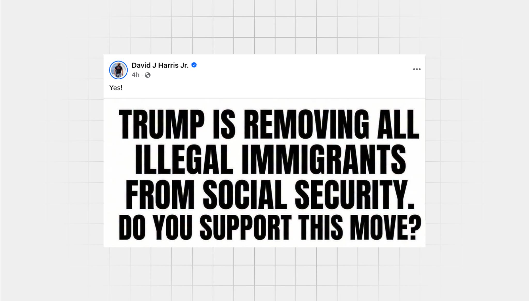 Screenshot of a false facebook post from a user with the username “David J Harris Jr.” that reads: “Yes! TRUMP IS REMOVING ILLEGAL IMMIGRANTS FROM SOCIAL SECURITY. DO YOU SUPPORT THIS MOVE?